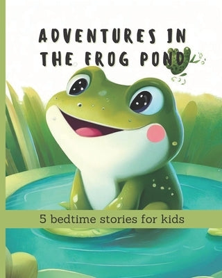 Adventures in the Frog Pond: 5 bedtime stories for kids by Books, Acapela