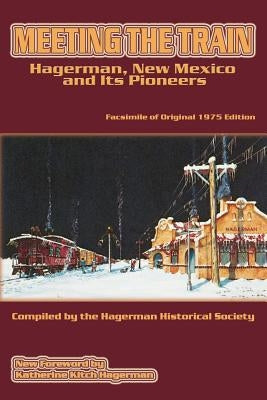 Meeting the Train: Hagerman, New Mexico and Its Pioneers by Hagerman Historical Society