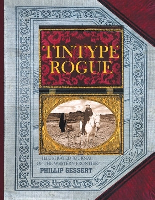 Tintype Rogue: Illustrated Journal of the Western Frontier by Gessert, Phillip