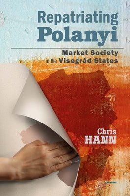 Repatriating Polanyi: Market Society in the Visegrád States by Hann, Chris