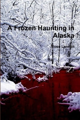 A Frozen Haunting in Alaska by Lannen, Rose