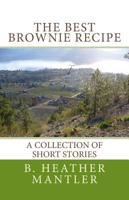 The Best Brownie Recipe: A Collection of Short Stories by Mantler, B. Heather