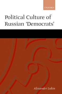 The Political Culture of the Russian Democrats by Lukin, Aleksandr