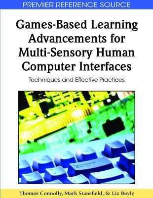 Games-Based Learning Advancements for Multi-Sensory Human Computer Interfaces: Techniques and Effective Practices by Connolly, Thomas