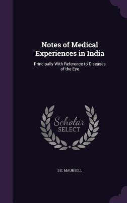 Notes of Medical Experiences in India: Principally With Reference to Diseases of the Eye by Maunsell, S. E.