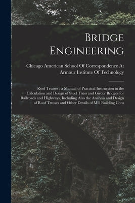 Bridge Engineering: Roof Trusses; a Manual of Practical Instruction in the Calculation and Design of Steel Truss and Girder Bridges for Ra by American School of Correspondence at