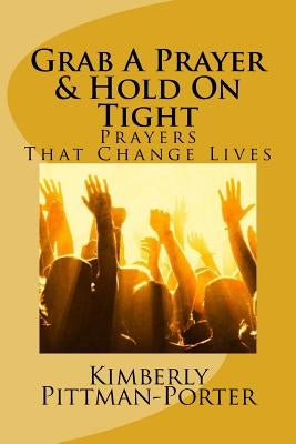 Grab A Prayer & Hold On Tight: Powerful Prayers That Change Lives by Porter, Kimberly Pittman