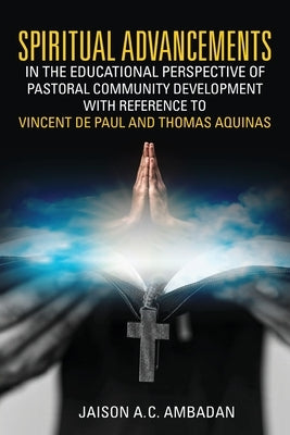 Spiritual Advancements in the Educational Perspective of Pastoral Community Development with Reference to Vincent de Paul and Thomas Aquinas by Ambadan, Jaison A. C.