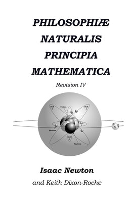 Philosophiæ Naturalis Principia Mathematica Revision IV: The Laws of Orbital Motion by Dixon-Roche, Keith