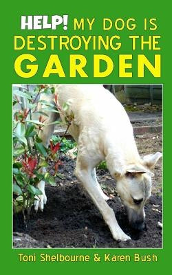 Help! My Dog is Destroying the Garden by Bush, Karen