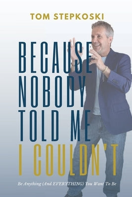 Because Nobody Told Me I Couldn't: Be Anything (And EVERYTHING) You Want To Be by Stepkoski, Thomas