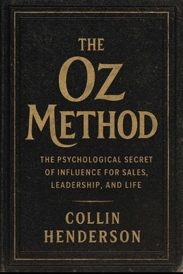 The Oz Method: The Psychological Secret of Influence for Sales, Leadership, and Life by Henderson, Collin