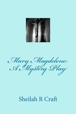 Mary Magdalene: A Mystery Play by Craft, Sheilah R.