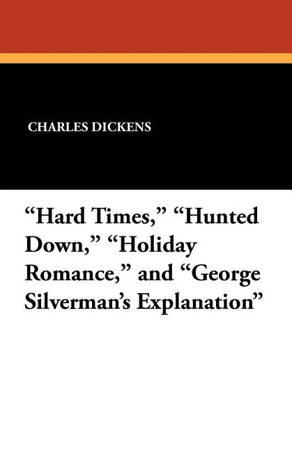 "Hard Times," "Hunted Down," "Holiday Romance," and "George Silverman's Explanation" by Dickens, Charles