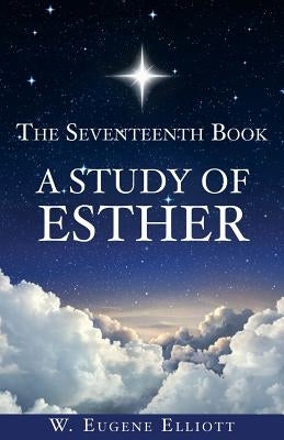 The Seventeenth Book A Study of Esther by Elliott, W. Eugene