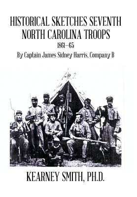 Historical Sketches Seventh North Carolina Troops 1861-65: By Captain James Sidney Harris, Company B by Smith, Kearney