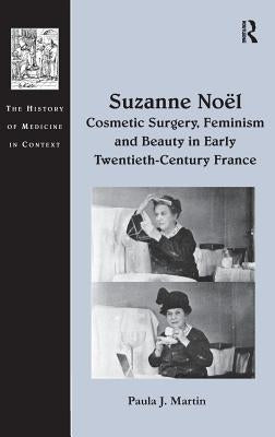 Suzanne No� Cosmetic Surgery, Feminism and Beauty in Early Twentieth-Century France by Martin, Paula J.