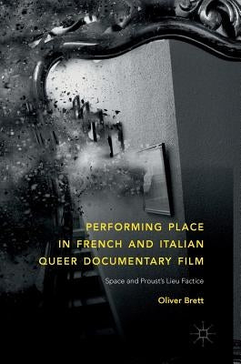 Performing Place in French and Italian Queer Documentary Film: Space and Proust's Lieu Factice by Brett, Oliver