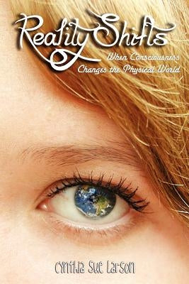 Reality Shifts: When Consciousness Changes the Physical World by Larson, Cynthia Sue