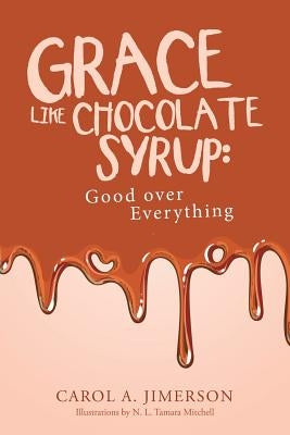 Grace Like Chocolate Syrup: Good Over Everything by Jimerson, Carol a.