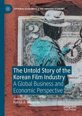 The Untold Story of the Korean Film Industry: A Global Business and Economic Perspective by Parc, Jimmyn