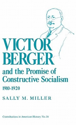 Victor Berger and the Promise of Constructive Socialism, 1910-1920 by Miller, Sally