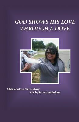 God Shows His Love Through a Dove: A Miraculous True Story by Smith-Shaw, Teresa