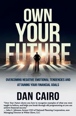 Own Your Future: Overcoming Negative Emotional Tendencies and Attaining Your Financial Goals by Cairo, Dan