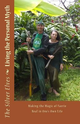 Living the Personal Myth: Making the Magic of Faerie Real in One's Own Life by The Silver Elves