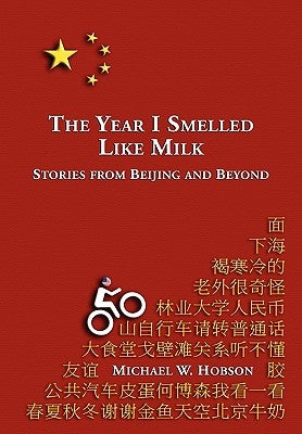 The Year I Smelled Like Milk: Stories from Beijing and Beyond by Hobson, Michael W.