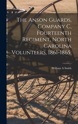 The Anson Guards, Company C, Fourteenth Regiment, North Carolina Volunteers, 1861-1865; by Smith, William A.