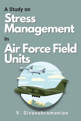 A Study on Stress Management in Air Force Field Units by Sivasubramanian, V.