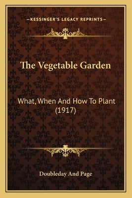 The Vegetable Garden: What, When and How to Plant (1917) by Doubleday and Page