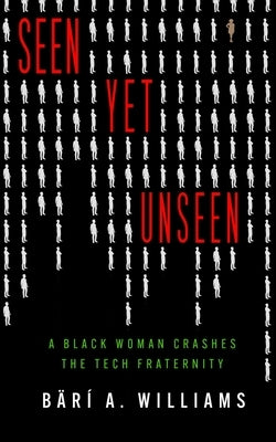 Seen Yet Unseen: A Black Woman Crashes the Tech Fraternity by Williams, Bärí A.