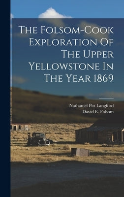 The Folsom-cook Exploration Of The Upper Yellowstone In The Year 1869 by Folsom, David E.
