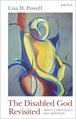 The Disabled God Revisited: Trinity, Christology, and Liberation by Powell, Lisa D.