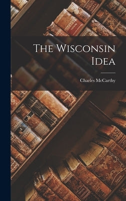 The Wisconsin Idea by McCarthy, Charles