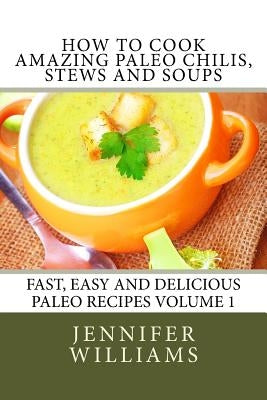 How to Cook Amazing Paleo Chilis, Stews and Soups by Williams, Jennifer