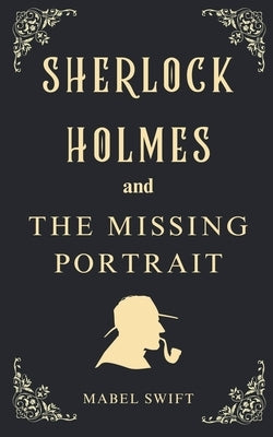 Sherlock Holmes and The Missing Portrait by Swift, Mabel