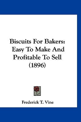 Biscuits For Bakers: Easy To Make And Profitable To Sell (1896) by Vine, Frederick T.