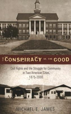 The Conspiracy of the Good: Civil Rights and the Struggle for Community in Two American Cities, 1875-2000 by Semel, Susan F.
