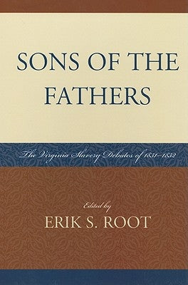 Sons of the Fathers: The Virginia Slavery Debates of 1831d1832 by Root, Erik S.