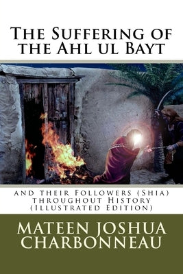 The Suffering of the Ahl ul Bayt and their Followers (Shia) throughout History by Charbonneau, Mateen J.