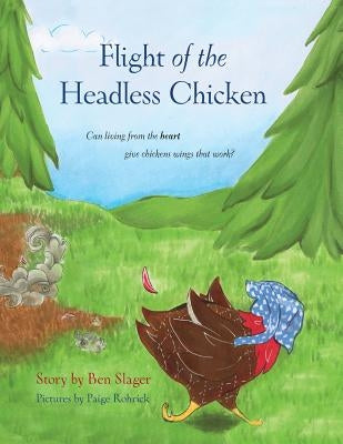 Flight of the Headless Chicken: Can Living from the Heart Give Chickens Wings that Work? by Slager, Benjamin P.