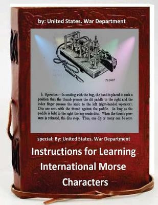 Instructions for Learning International Morse Characters.( SPECIAL ): by United States. War Department by War Department, United States