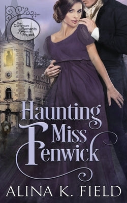 Haunting Miss Fenwick: A Common Elements Romance Project Regency Romance by Field, Alina K.
