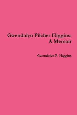 Gwendolyn Pilcher Higgins: A Memoir by Higgins, Gwendolyn P.
