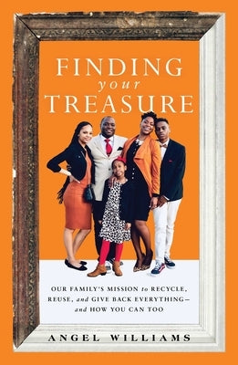 Finding Your Treasure: Our Family's Mission to Recycle, Reuse, and Give Back Everything--And How You Can Too by Williams, Angel