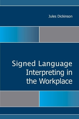 Signed Language Interpreting in the Workplace: Volume 15 by Dickinson, Jules