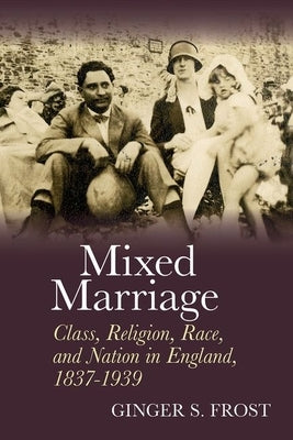 Mixed Marriage: Class, Religion, Race, and Nation in England, 1837-1939 by Frost, Ginger S.